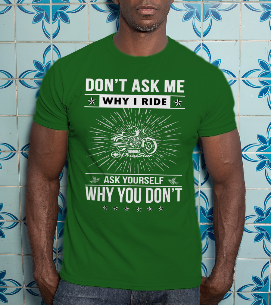 Don't Ask ME Why I Ride Yamaha Dragstar Ask Yourself Why You Don't T-Shirt