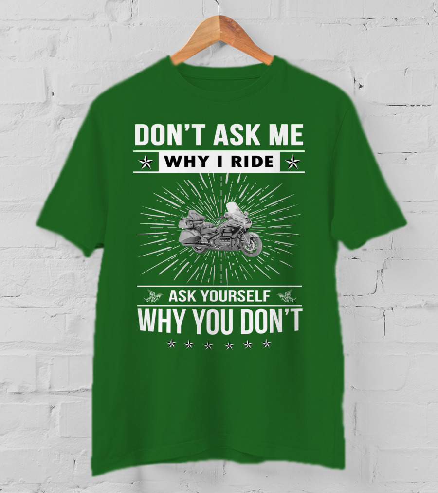 DON'T ASK ME WHY I RIDE ASK YOURSELF WHY YOU DON'T Honda Goldwing GL 1500 T-Shirt