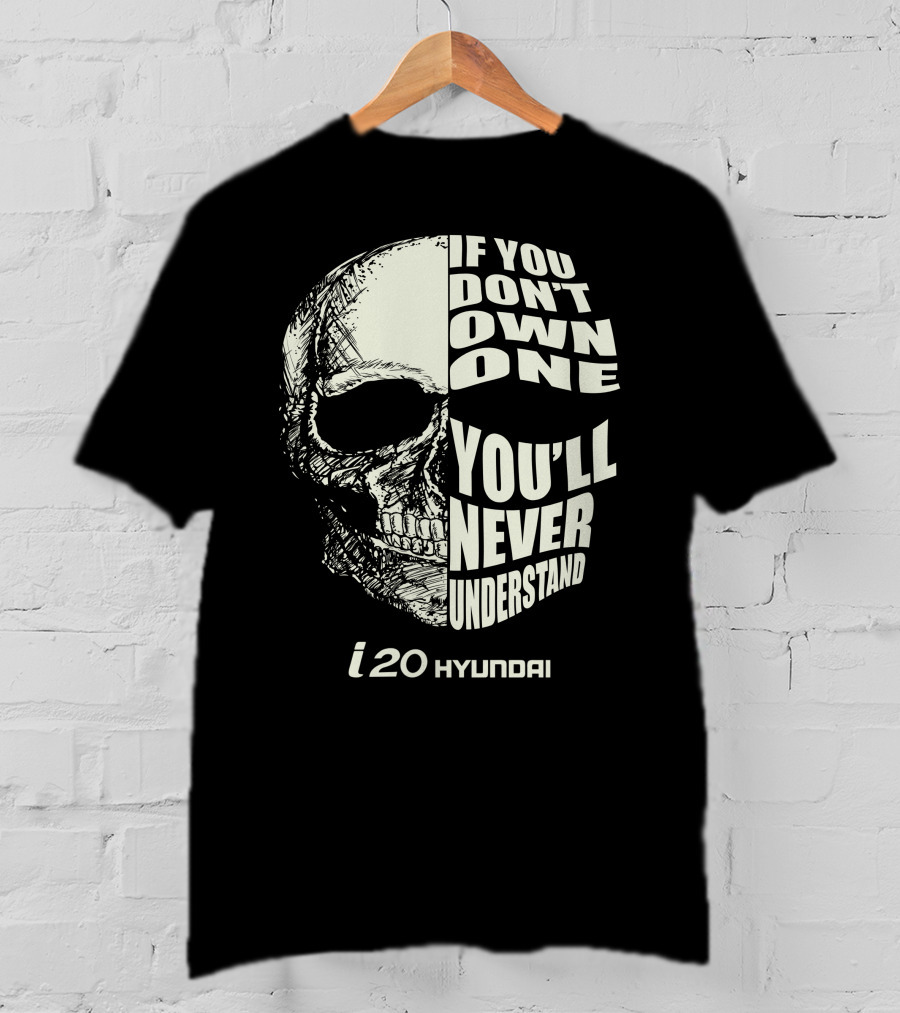 Hyundai I20 If You Don't Own One You'll Never Understand Skull T-Shirt