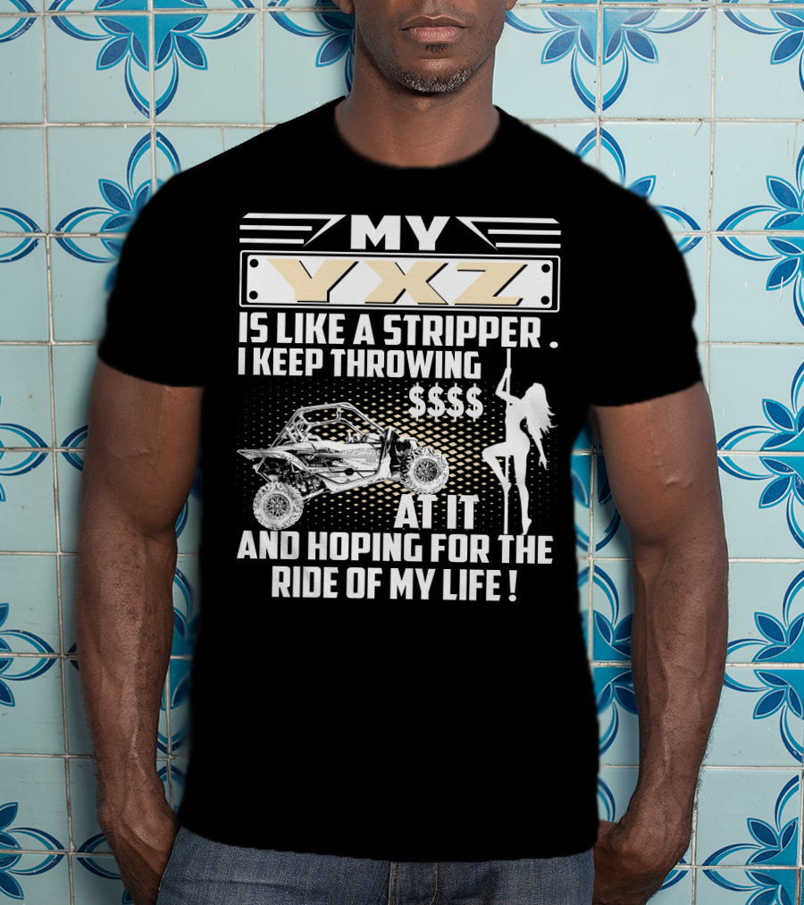 My YXZ Is Like A Stripper I Keep Throwing Money Hoping For The Ride Of My Life T-Shirt
