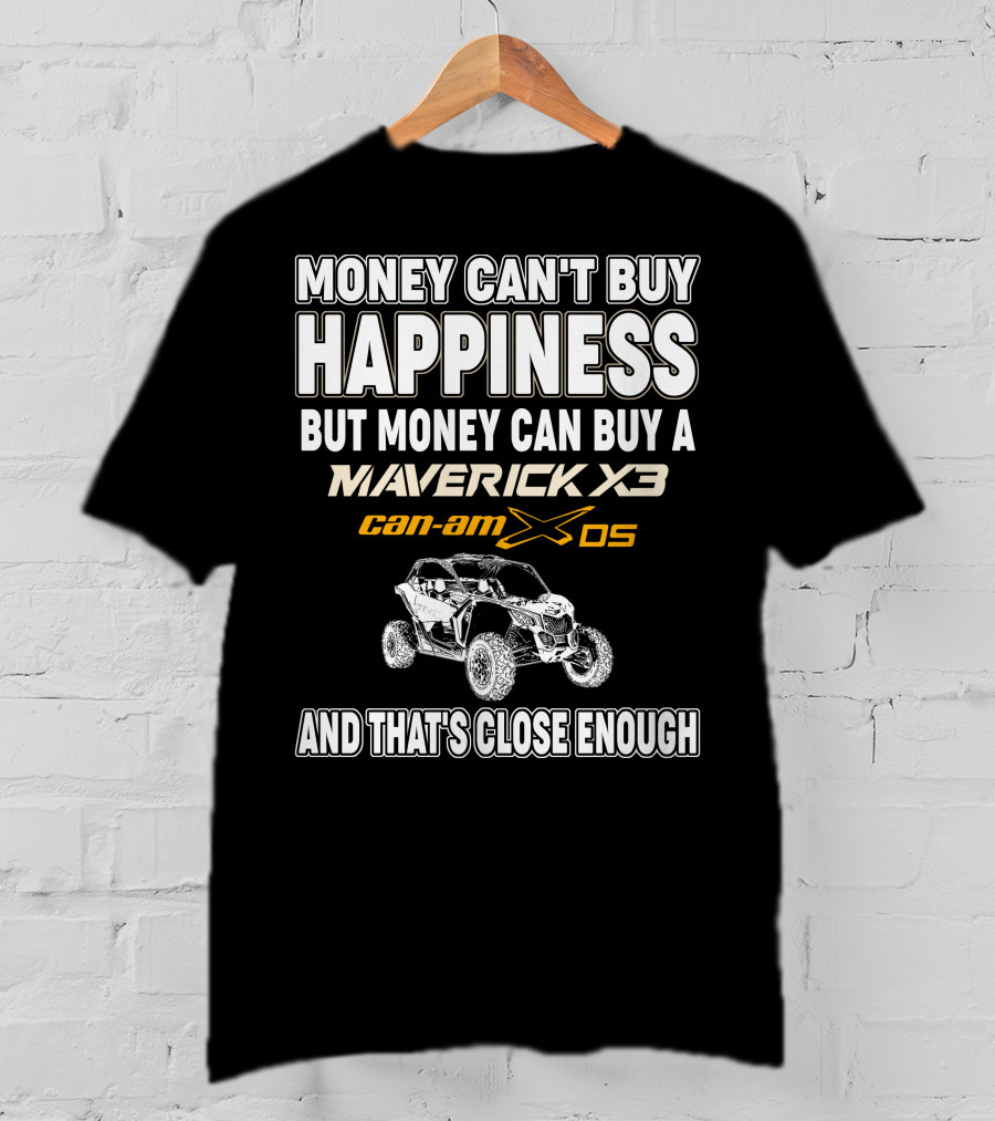 Money Can't Buy Happiness But Money Can Buy A Maverick X3 Can-Am X DS And That's Close Enough T-Shirt