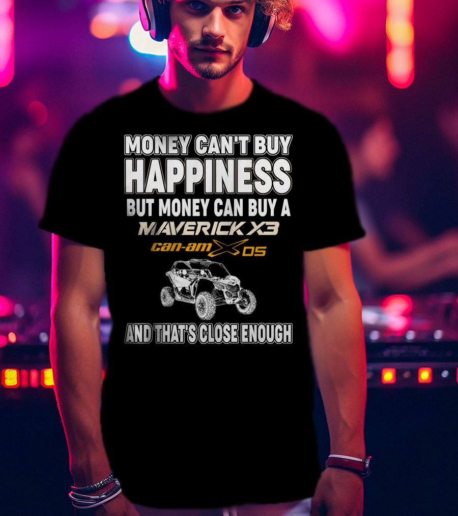 Money Can't Buy Happiness But Money Can Buy A Maverick X3 Can-Am X DS And That's Close Enough T-Shirt