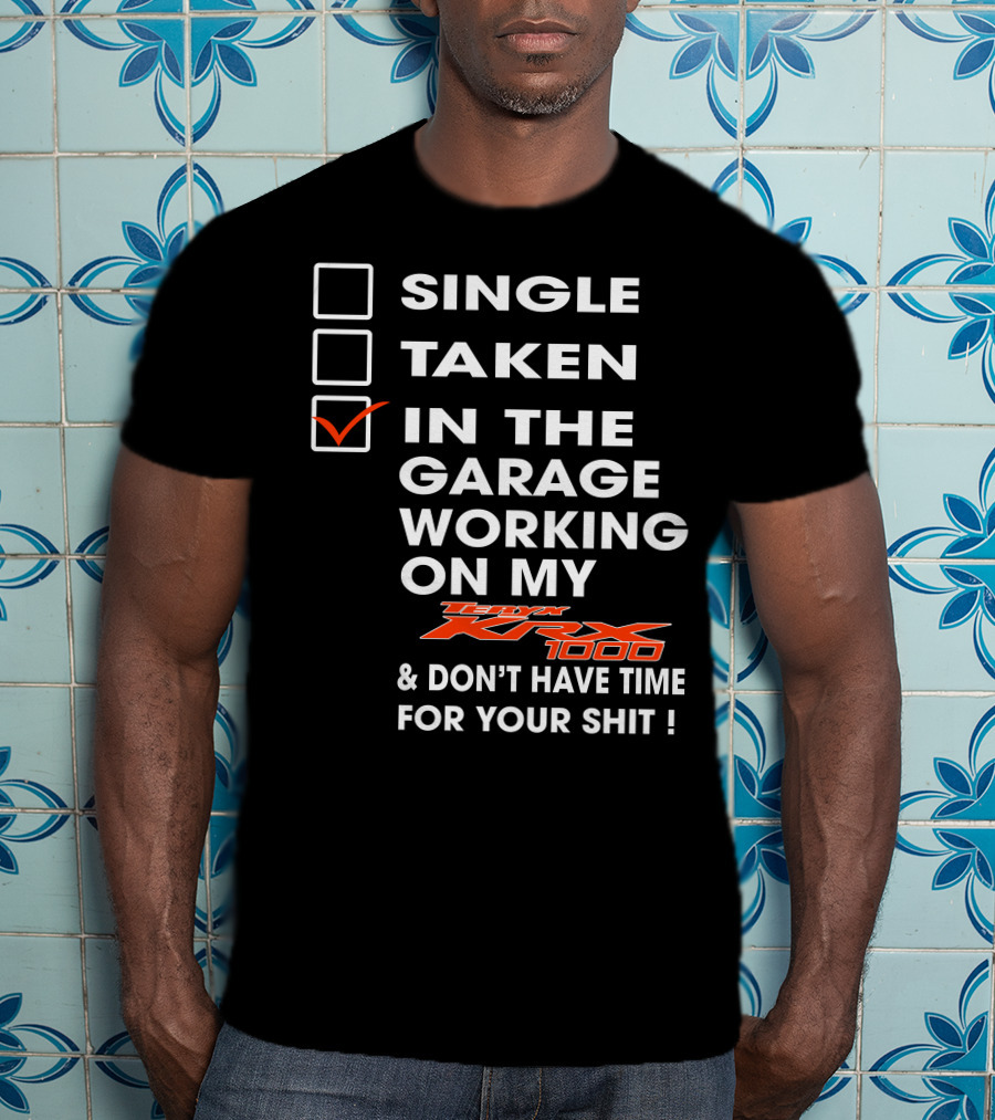 Single Taken IN The Garage Working On My Kawasaki Krx 1000 And Don't Have Time For Your Shit T-Shirt