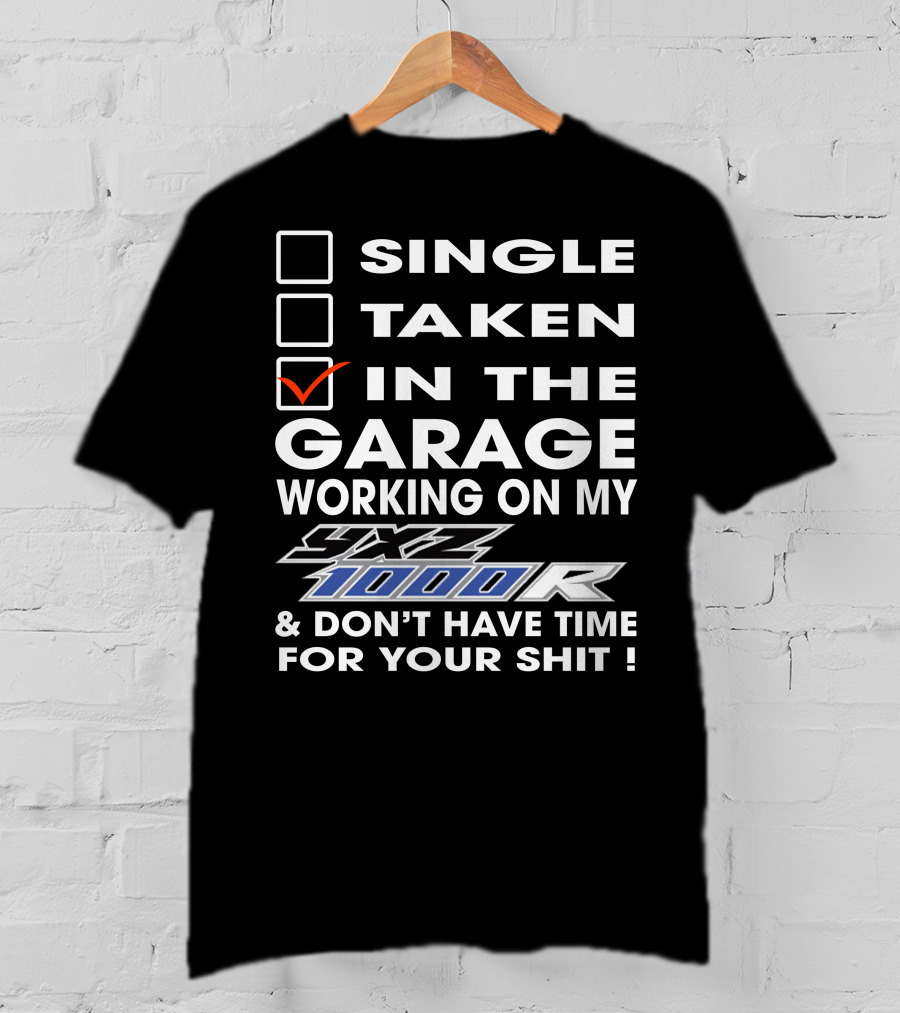 Single Taken IN The Garage Working On My Yxz 1000R And Don't Have Time For Your Shit T-Shirt