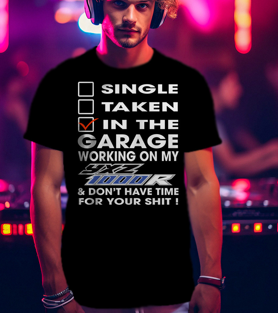 Single Taken IN The Garage Working On My Yxz 1000R And Don't Have Time For Your Shit T-Shirt