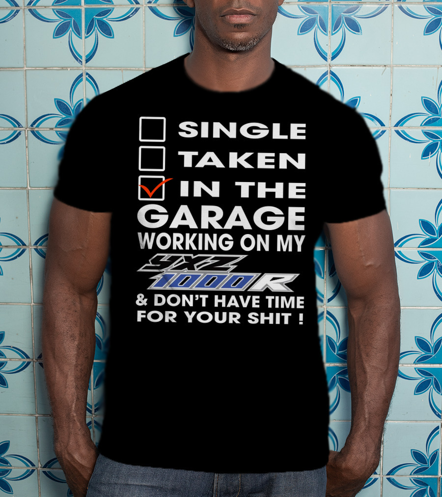 Single Taken IN The Garage Working On My Yxz 1000R And Don't Have Time For Your Shit T-Shirt