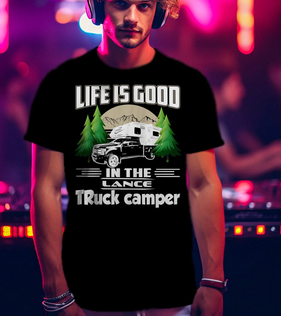 LIFE IS GOOD IN THE LANCE Truck Camper T-Shirt