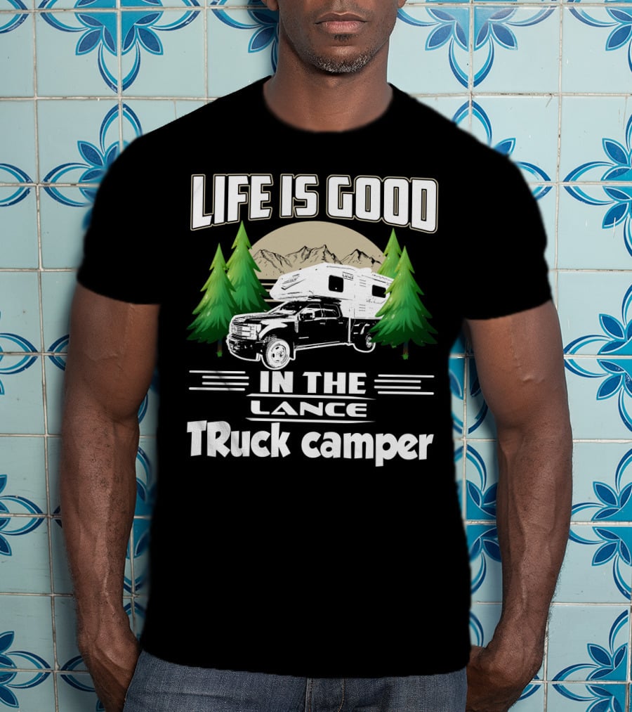 LIFE IS GOOD IN THE LANCE Truck Camper T-Shirt