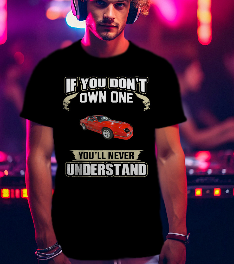 If You Don't Own One 3rd Gen Camaro You'll Never Understand T-Shirt