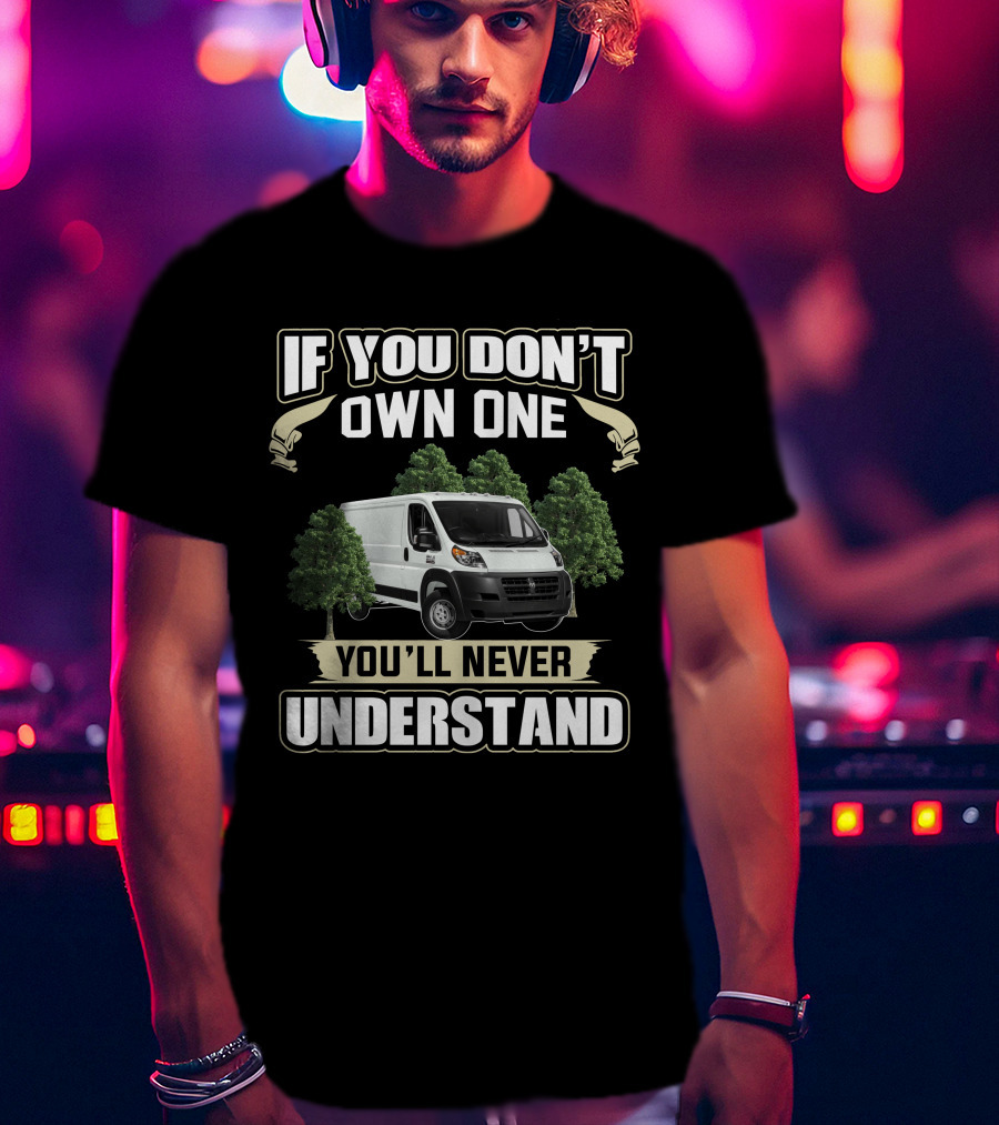 If You Don't Own One You'll Never Understand Ram Promaster 1500 Van T-Shirt