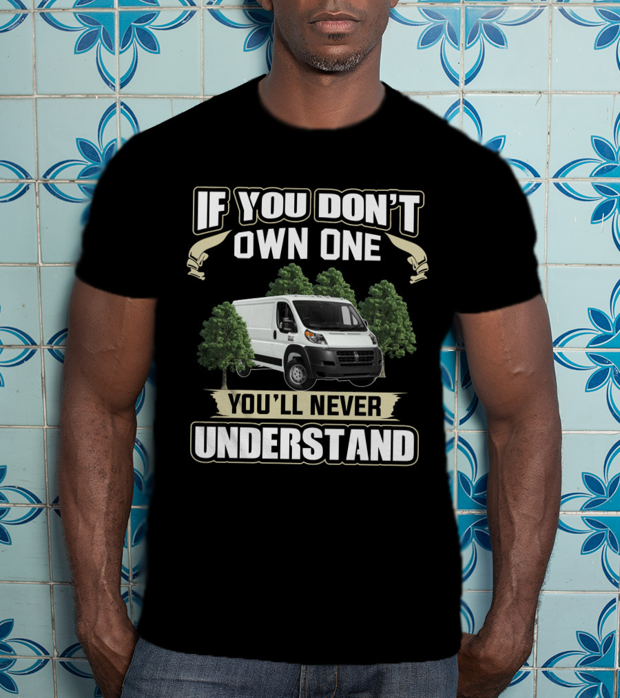 If You Don't Own One You'll Never Understand Ram Promaster 1500 Van T-Shirt
