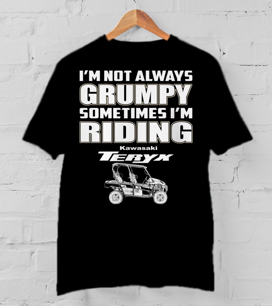 I'm Not Always Grumpy Sometimes I'm Riding Kawasaki Teryx T-Shirt