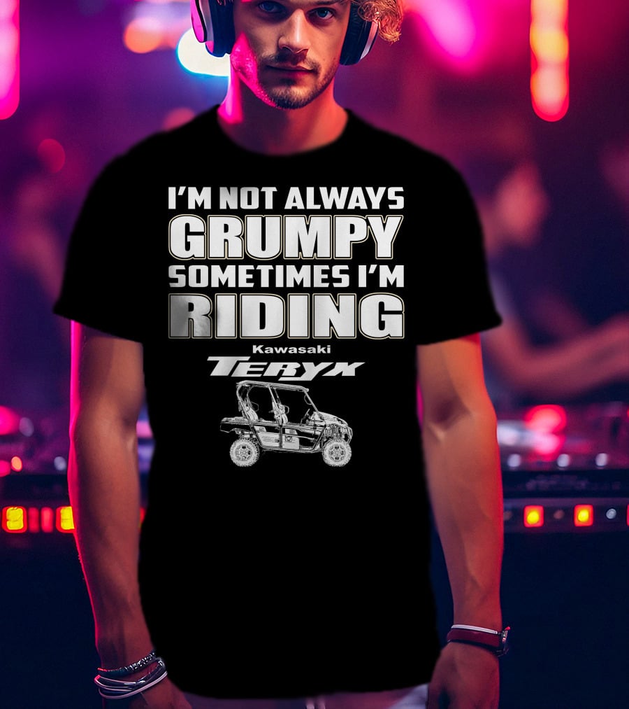 I'm Not Always Grumpy Sometimes I'm Riding Kawasaki Teryx T-Shirt