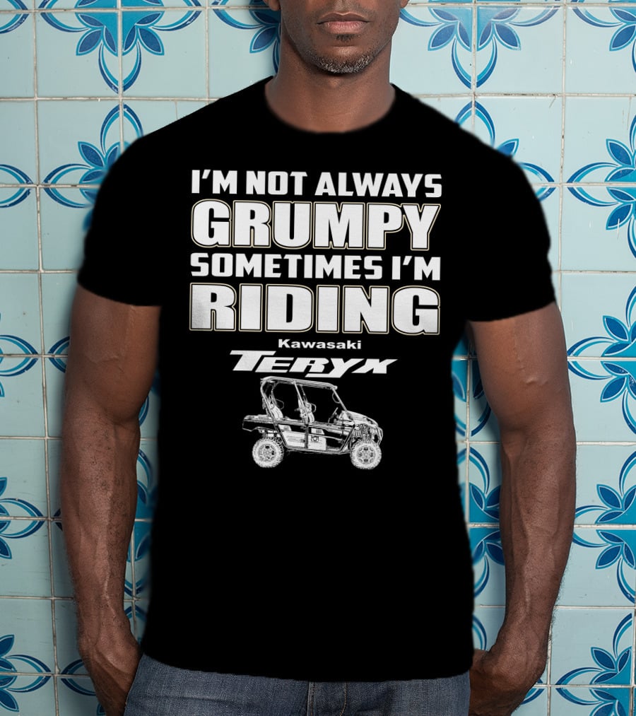 I'm Not Always Grumpy Sometimes I'm Riding Kawasaki Teryx T-Shirt