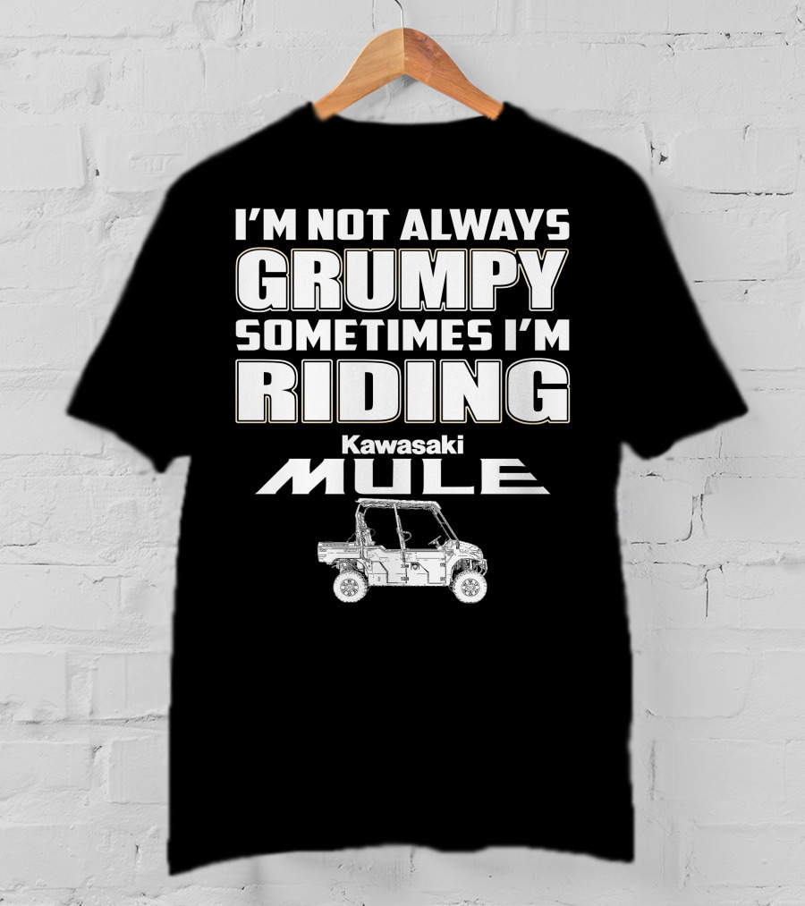 I'm Not Always Grumpy Sometimes I'm Riding Kawasaki Mule T-Shirt