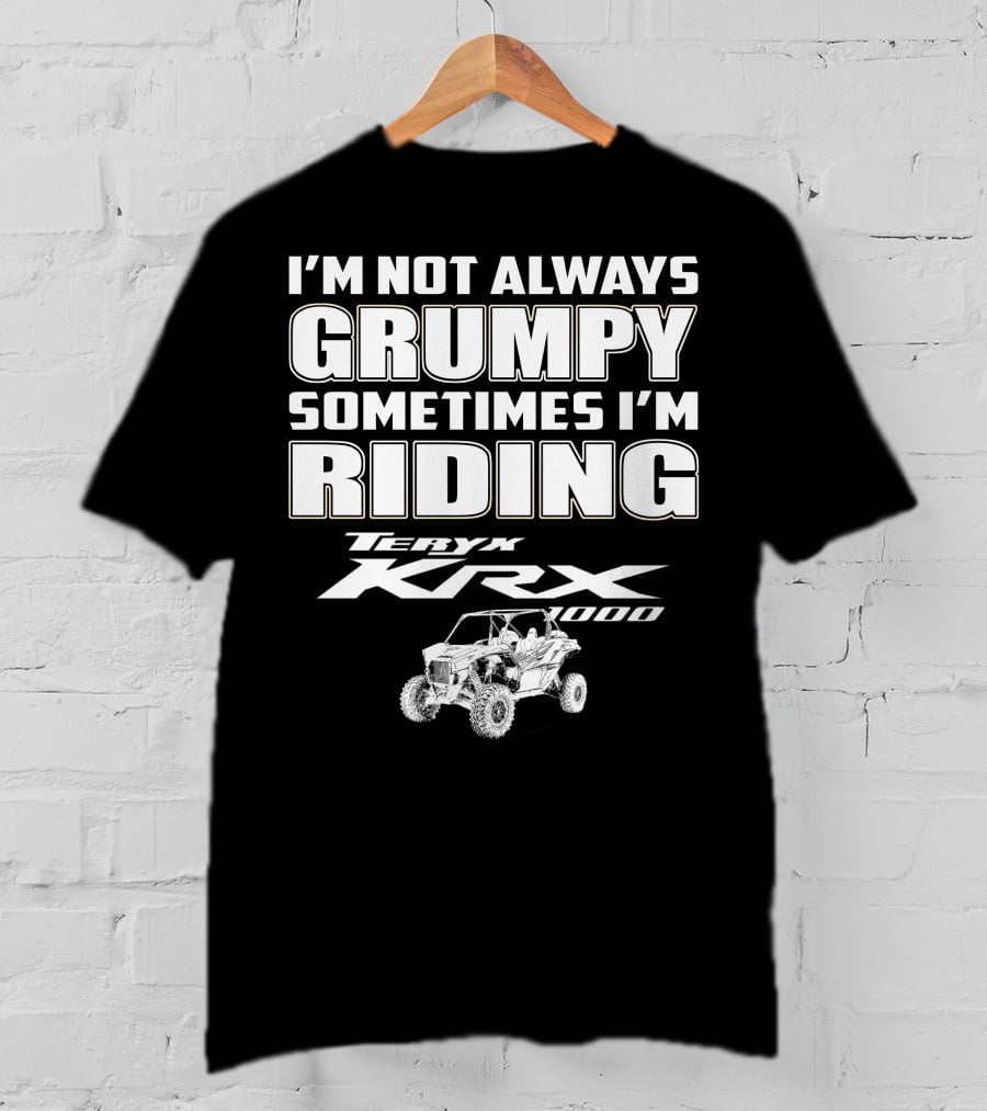 I'm Not Always Grumpy Sometimes I'm Riding Teryx KRX 1000 T-Shirt