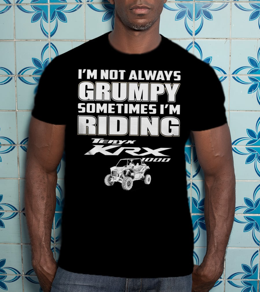 I'm Not Always Grumpy Sometimes I'm Riding Teryx KRX 1000 T-Shirt