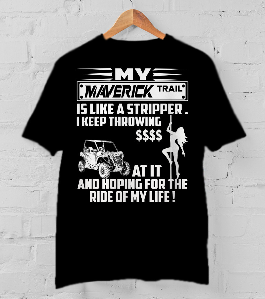 MY MAVERICK TRAIL IS LIKE A STRIPPER I KEEP THROWING MONEY AT IT AND HOPING FOR THE RIDE OF MY LIFE T-Shirt