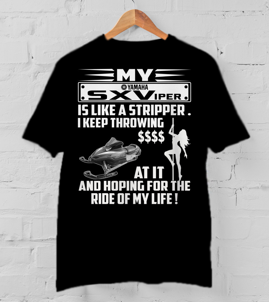 MY Yamaha SXViper Is Like A Stripper I Keep Throwing $$$$ At It And Hoping For The Ride Of My Life T-Shirt