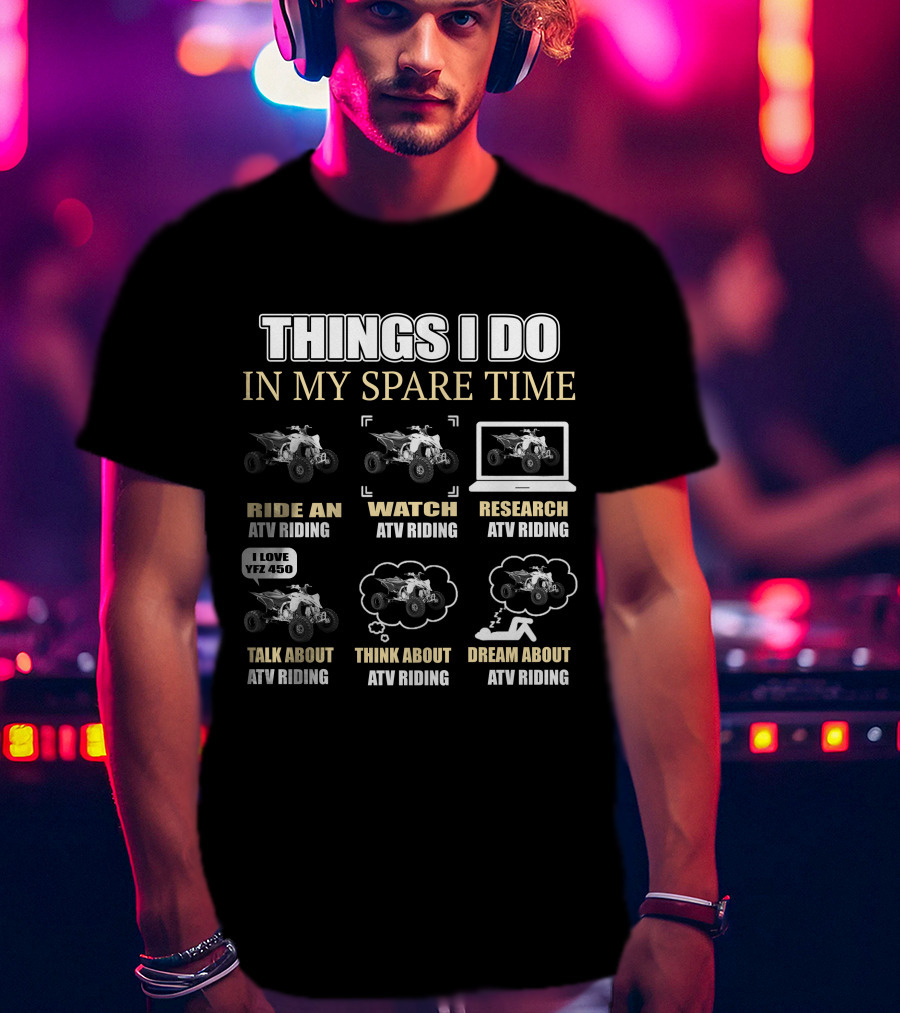 Things I Do In My Spare Time Ride Watch Research Talk Think Dream About ATV Riding I Love YFZ 450 T-Shirt