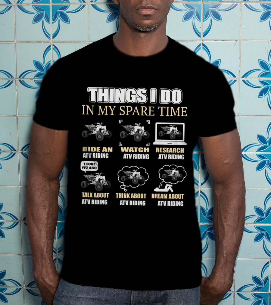 Things I Do In My Spare Time Ride Watch Research Talk Think Dream About ATV Riding I Love YFZ 450 T-Shirt