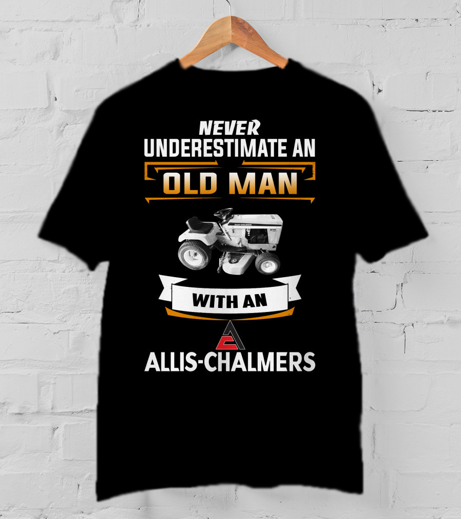 Never Underestimate An Old Man With An Allis-Chalmers T-Shirt