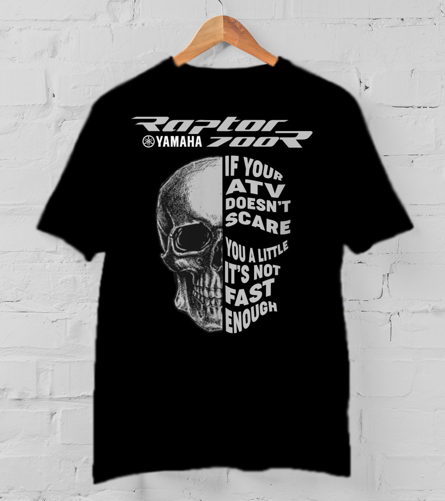 Yamaha Raptor 700R If Your ATV Doesn't Scare You A Little It's Not Fast Enough T-Shirt