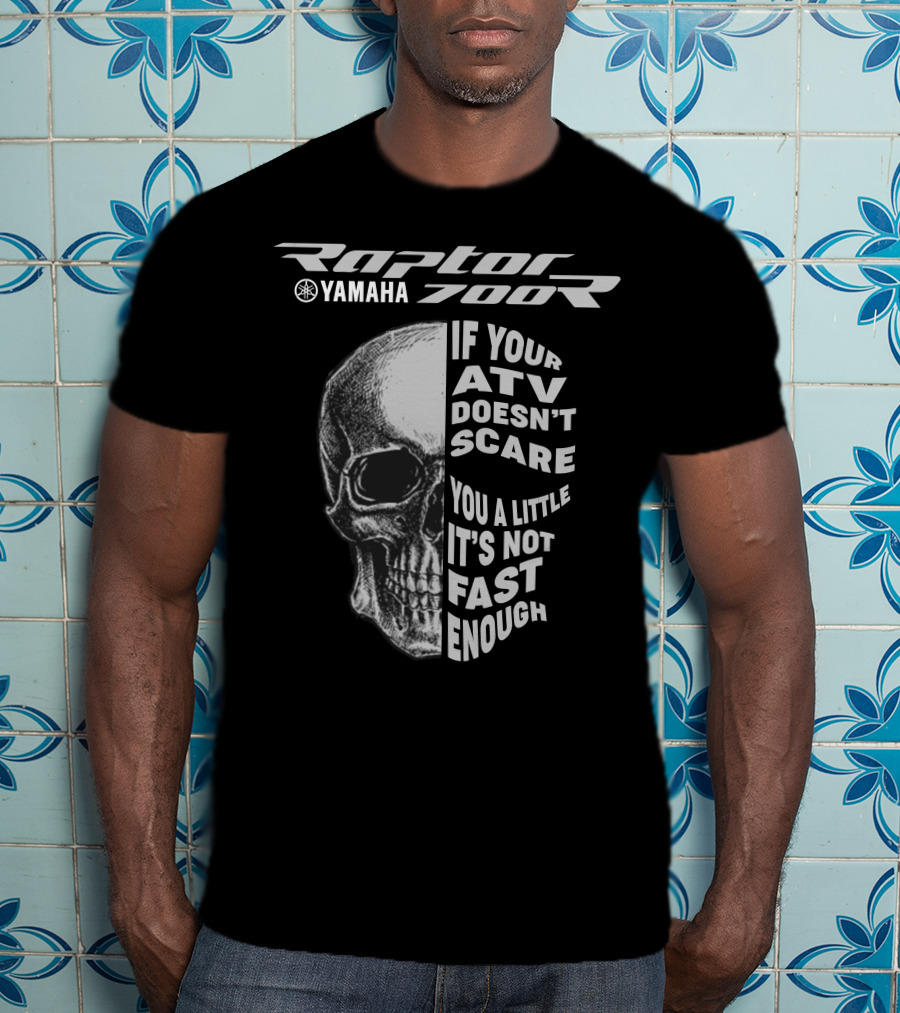 Yamaha Raptor 700R If Your ATV Doesn't Scare You A Little It's Not Fast Enough T-Shirt