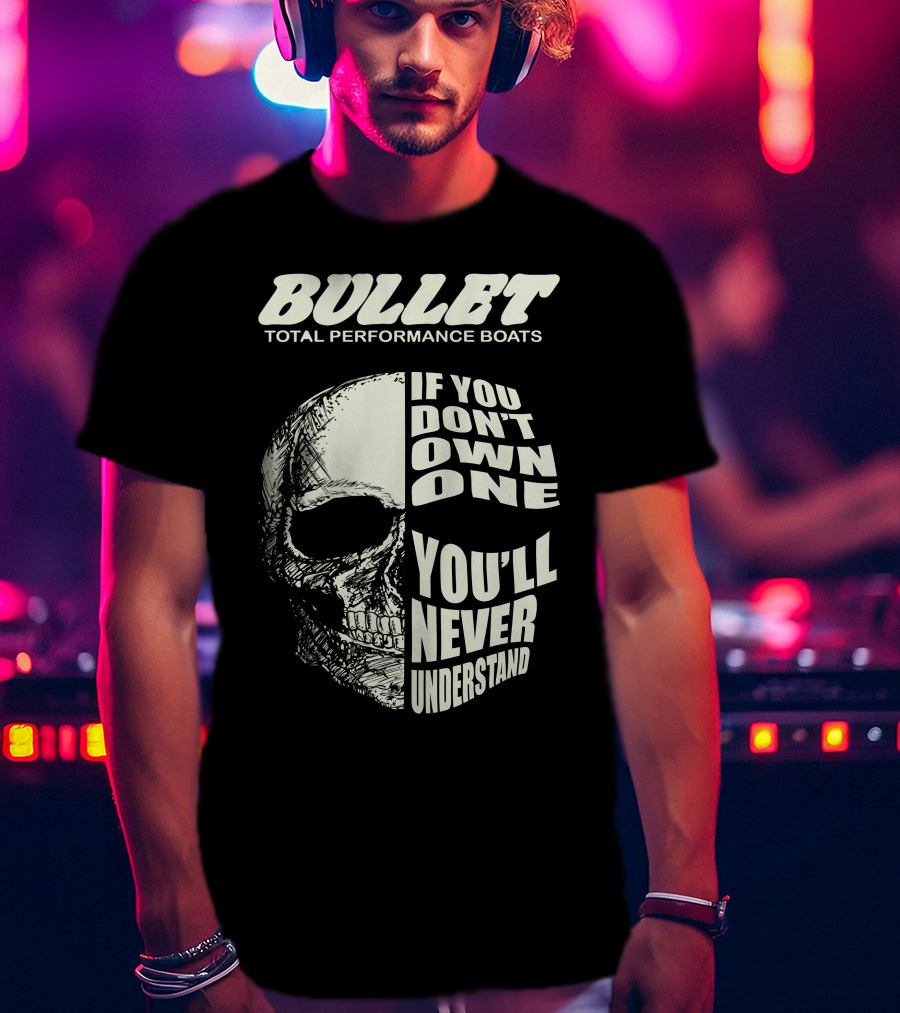 BULLET TOTAL PERFORMANCE BOATS IF YOU DON'T OWN ONE YOU'LL NEVER UNDERSTAND T-Shirt
