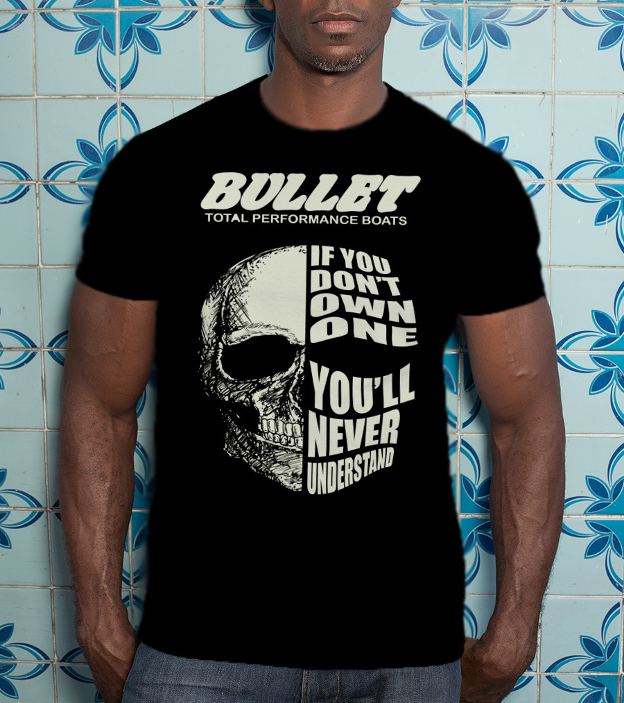 BULLET TOTAL PERFORMANCE BOATS IF YOU DON'T OWN ONE YOU'LL NEVER UNDERSTAND T-Shirt