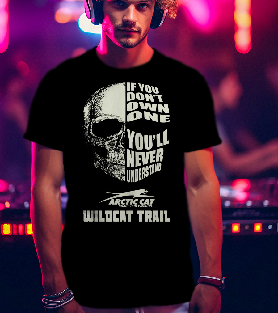 If You Don’t Own One You’ll Never Understand Arctic Cat Wildcat Trail T-Shirt