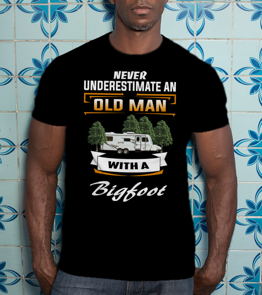 Never Underestimate An Old Man With A Bigfoot T-Shirt