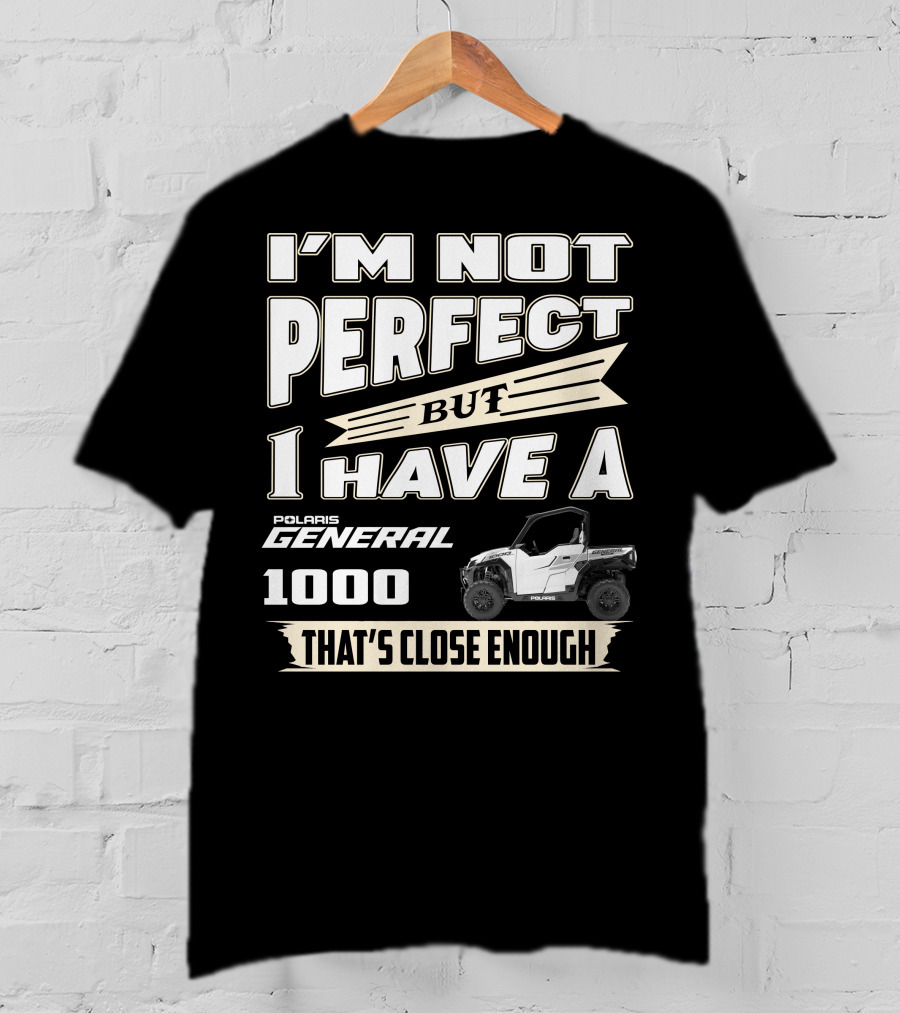 I'm Not Perfect But I Have A Polaris General 1000 That's Close Enough T-Shirt