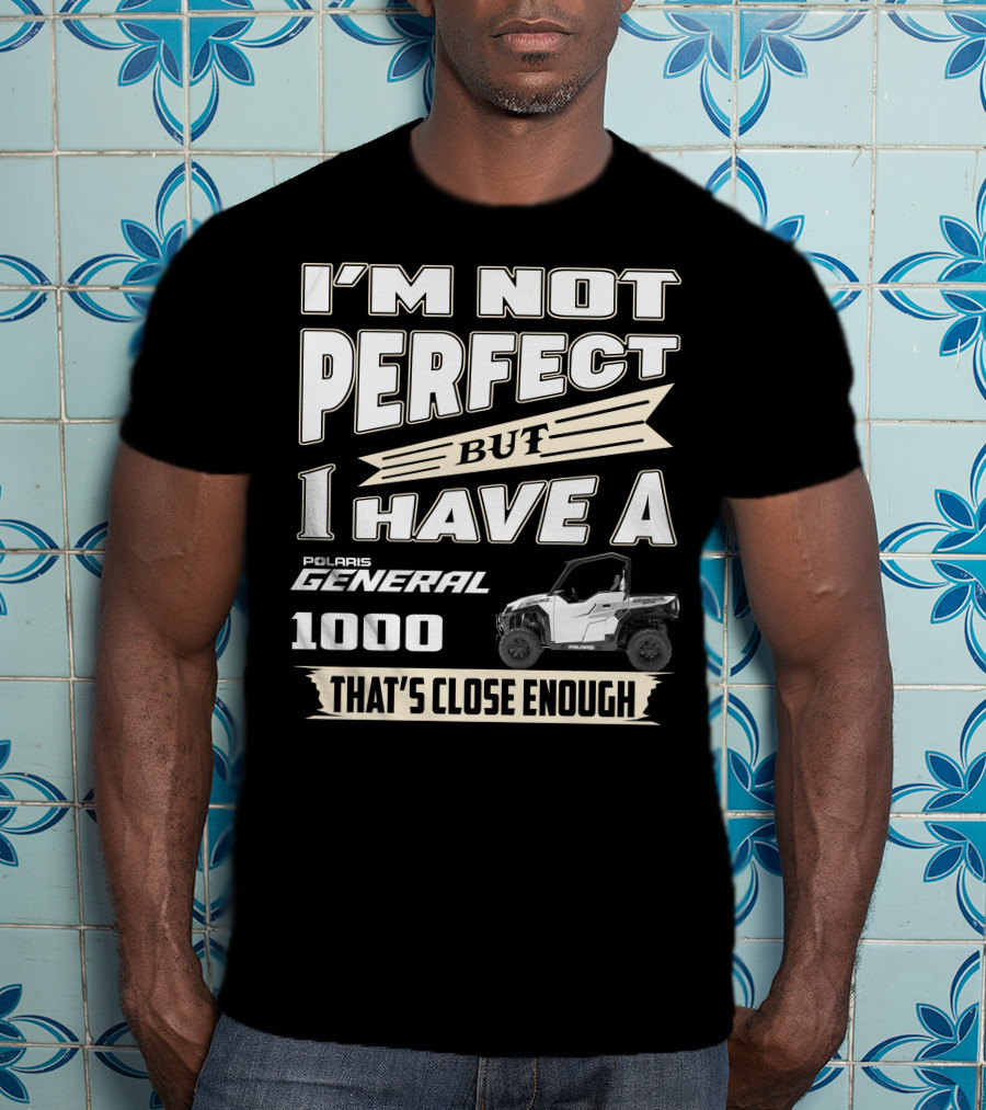 I'm Not Perfect But I Have A Polaris General 1000 That's Close Enough T-Shirt