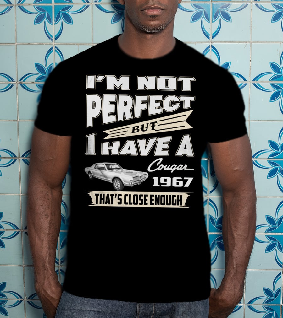 I'm Not Perfect But I Have A Cougar 1967 That's Close Enough T-Shirt