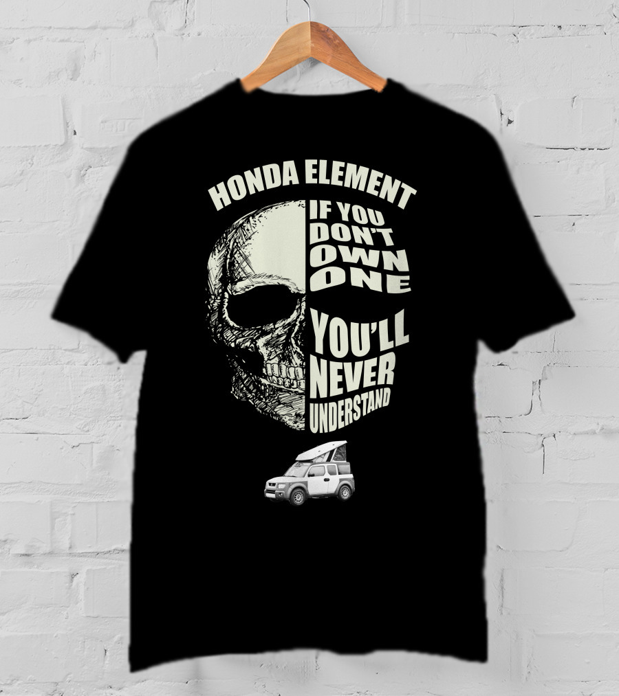 HONDA ELEMENT IF YOU DON'T OWN ONE YOU'LL NEVER UNDERSTAND T-Shirt