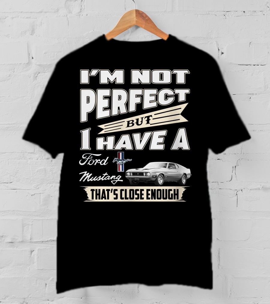 I'm Not Perfect But I Have A Ford Mustang That's Close Enough T-Shirt