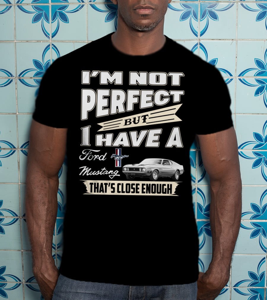 I'm Not Perfect But I Have A Ford Mustang That's Close Enough T-Shirt