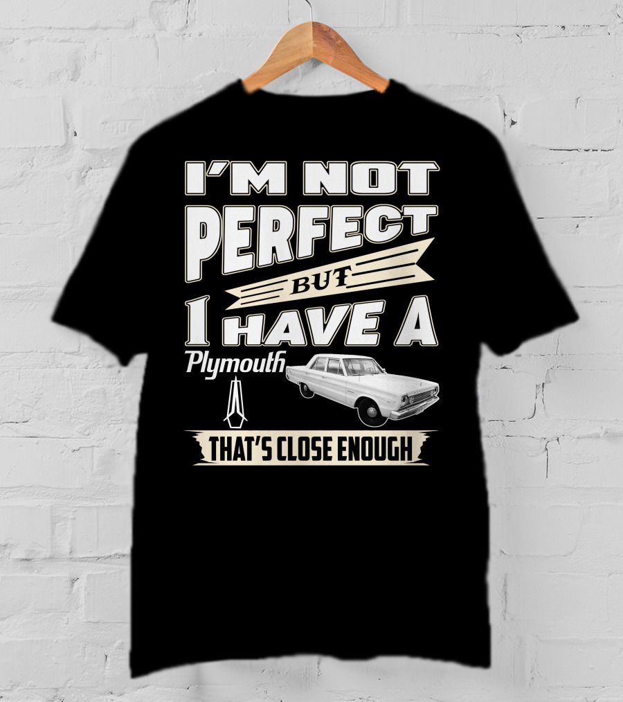 I'm Not Perfect But I Have A Plymouth That's Close Enough T-Shirt