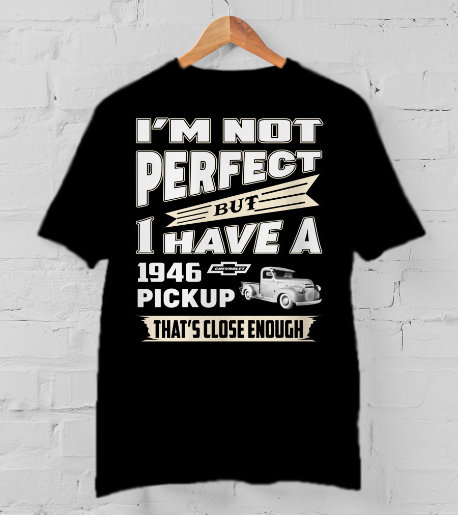 I'm Not Perfect But I Have A 1946 Chevrolet Pickup That's Close Enough T-Shirt