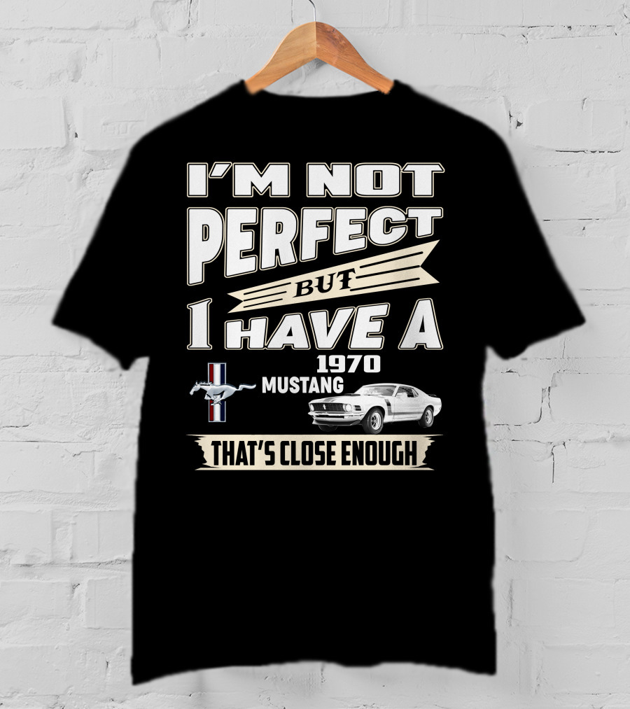 I'm Not Perfect But I Have A 1970 Mustang That's Close Enough T-Shirt
