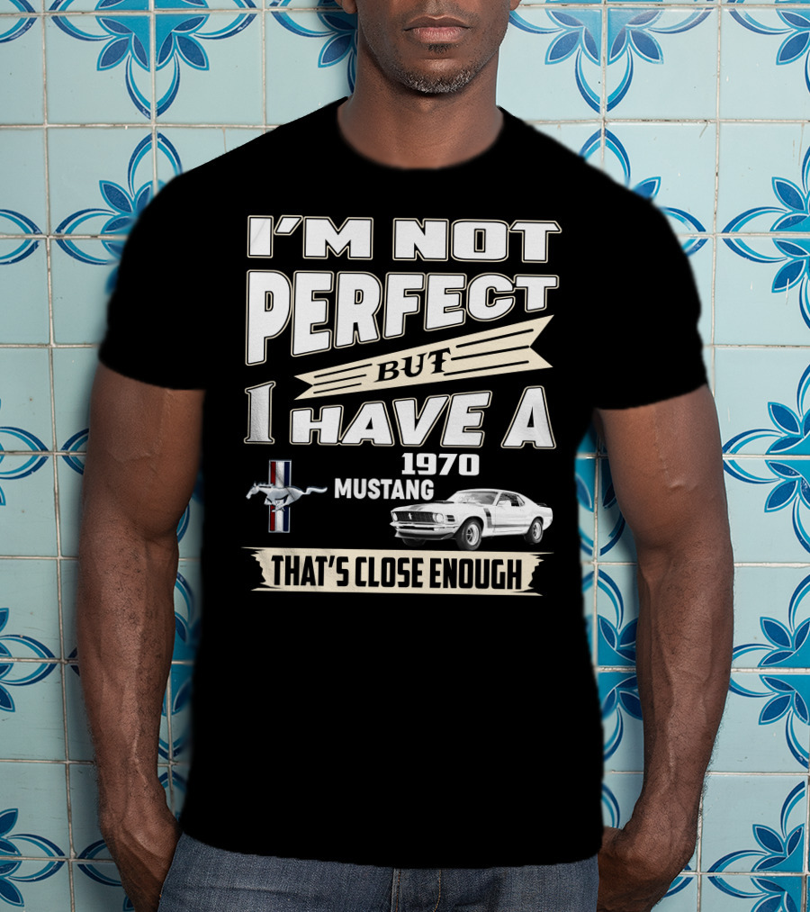 I'm Not Perfect But I Have A 1970 Mustang That's Close Enough T-Shirt