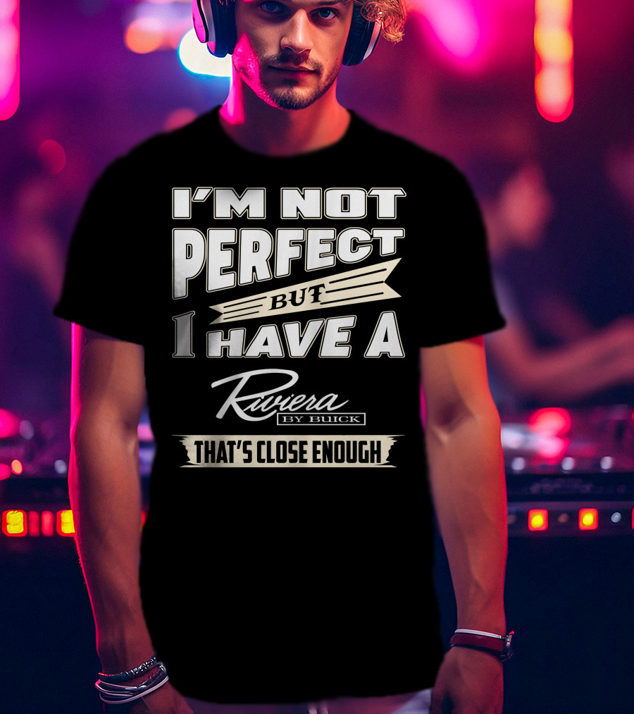 I'm Not Perfect But I Have A Riviera By Buick That's Close Enough T-Shirt