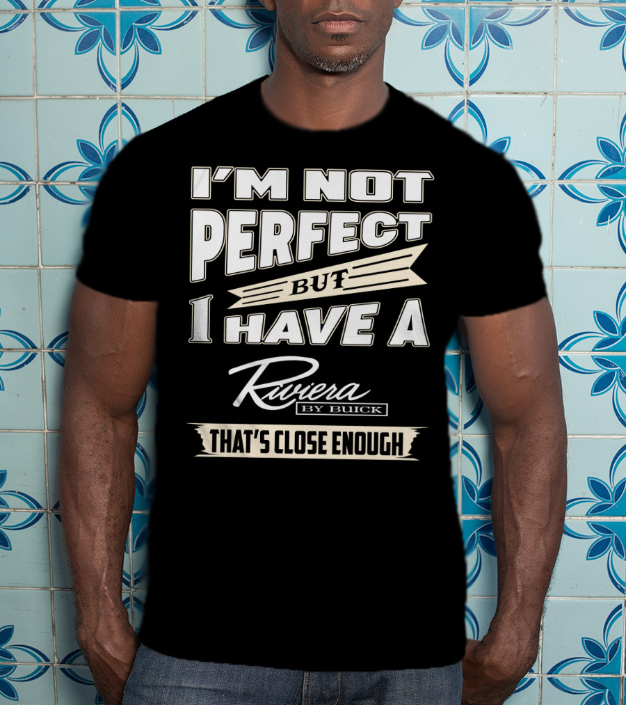 I'm Not Perfect But I Have A Riviera By Buick That's Close Enough T-Shirt
