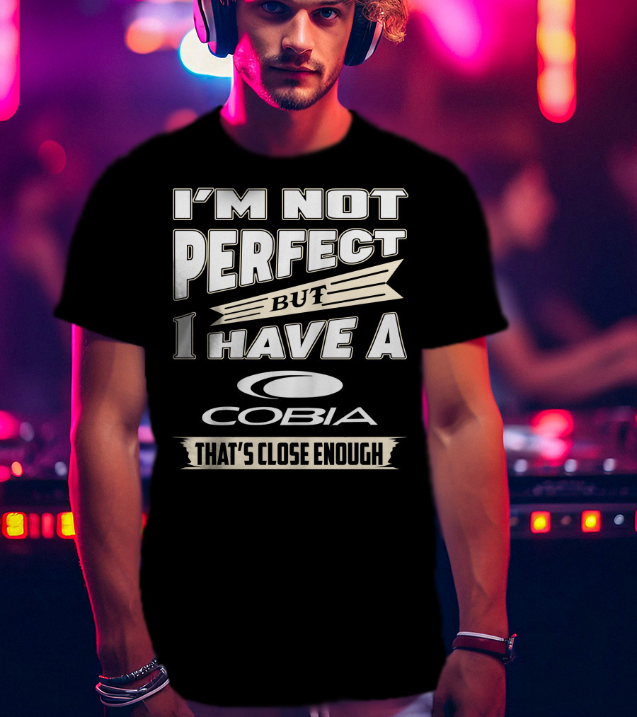 I'm Not Perfect But I Have A Cobia That's Close Enough T-Shirt