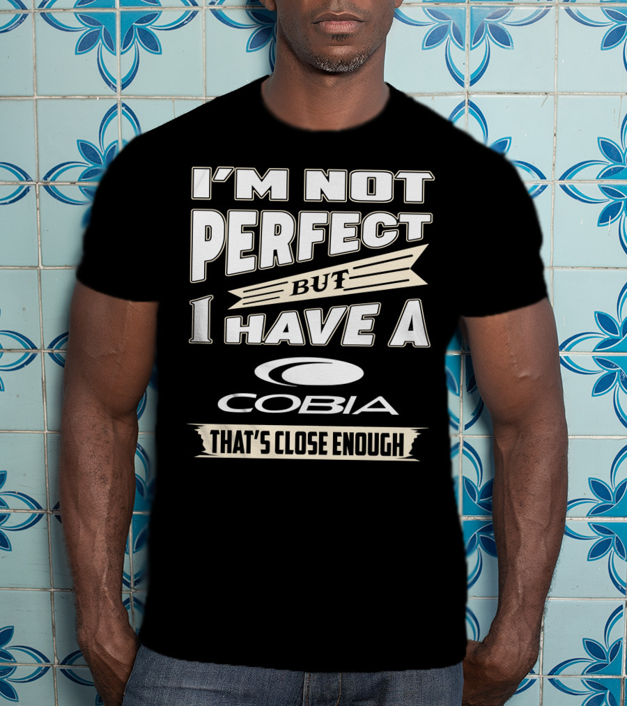 I'm Not Perfect But I Have A Cobia That's Close Enough T-Shirt