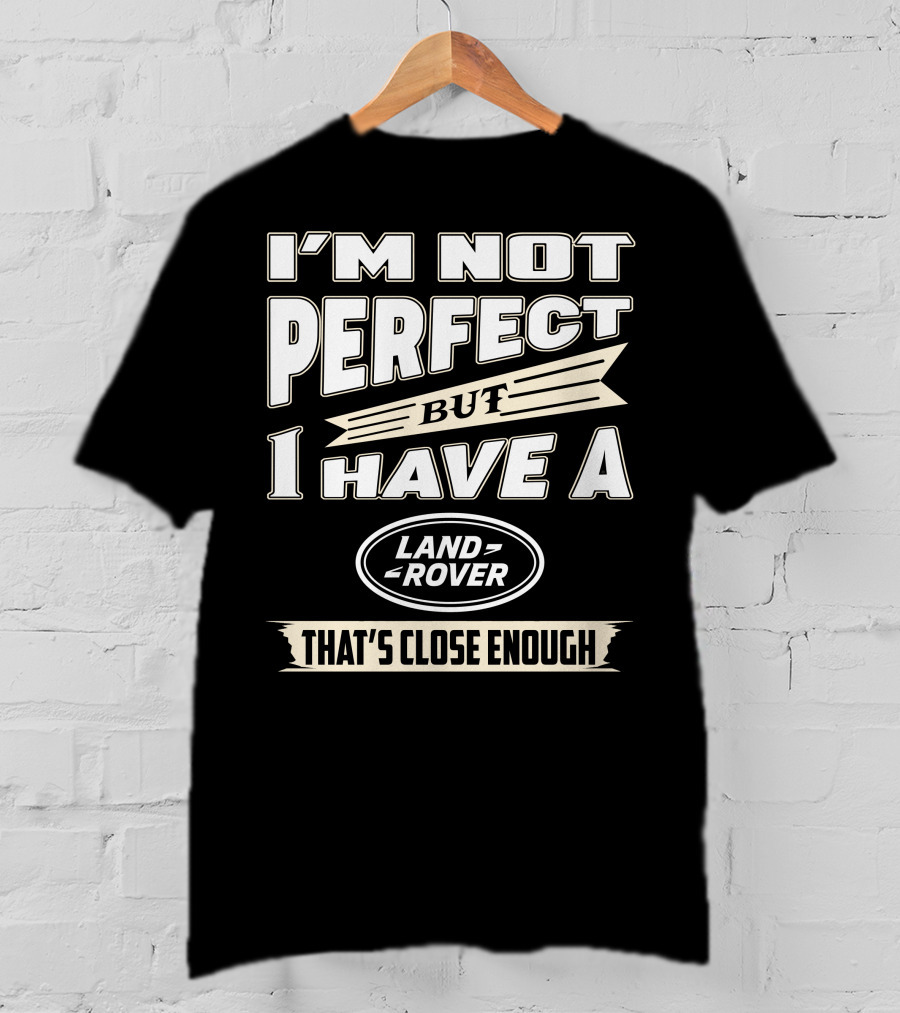 I'm Not Perfect But I Have A Land Rover That's Close Enough T-Shirt