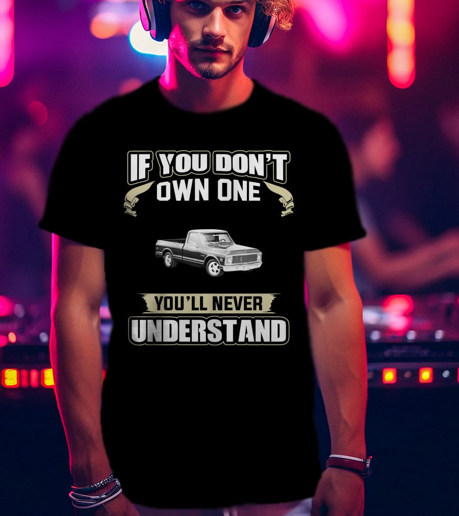 If You Don't Own One You'll Never Understand Chevy C10 Truck T-Shirt