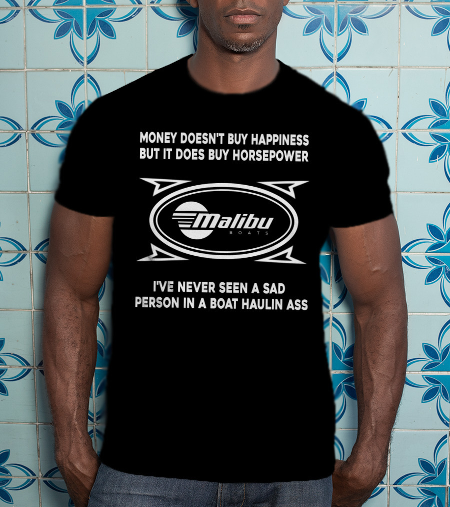 MONEY DOESN'T BUY HAPPINESS BUT IT DOES BUY HORSEPOWER MALIBU BOATS I'VE NEVER SEEN A SAD PERSON IN A BOAT HAULIN ASS T-Shirt