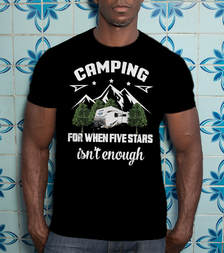 Camping For When Five Stars Isn't Enough Outdoors Creekside T-Shirt